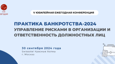 Конференция “Практика банкротства-2024: Управление рисками в организации и ответственность должностных лиц” пройдет 30 сентября в Москве