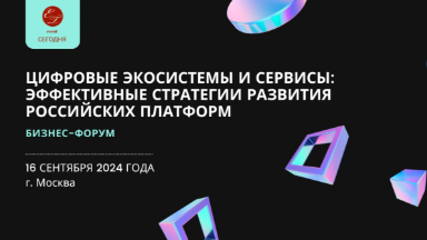 Бизнес-форум “Цифровые экосистемы и сервисы: эффективные стратегии развития российских платформ” состоится 16 сентября в Москве