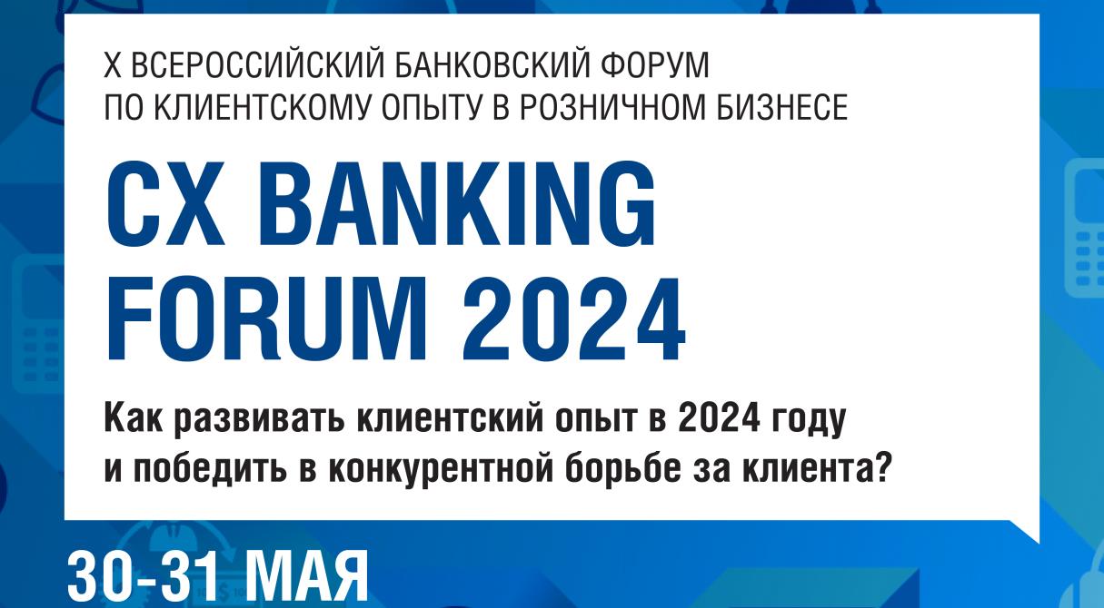 Деловой Форум CX BANKING FORUM 2024: как развивать клиентский опыт в 2024 году и победить в конкурентной борьбе за клиента?