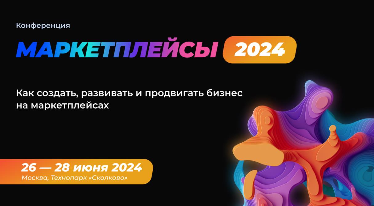 Ежегодная конференция МАРКЕТПЛЕЙСЫ 2024 стартует 26-28 июня в Сколково
