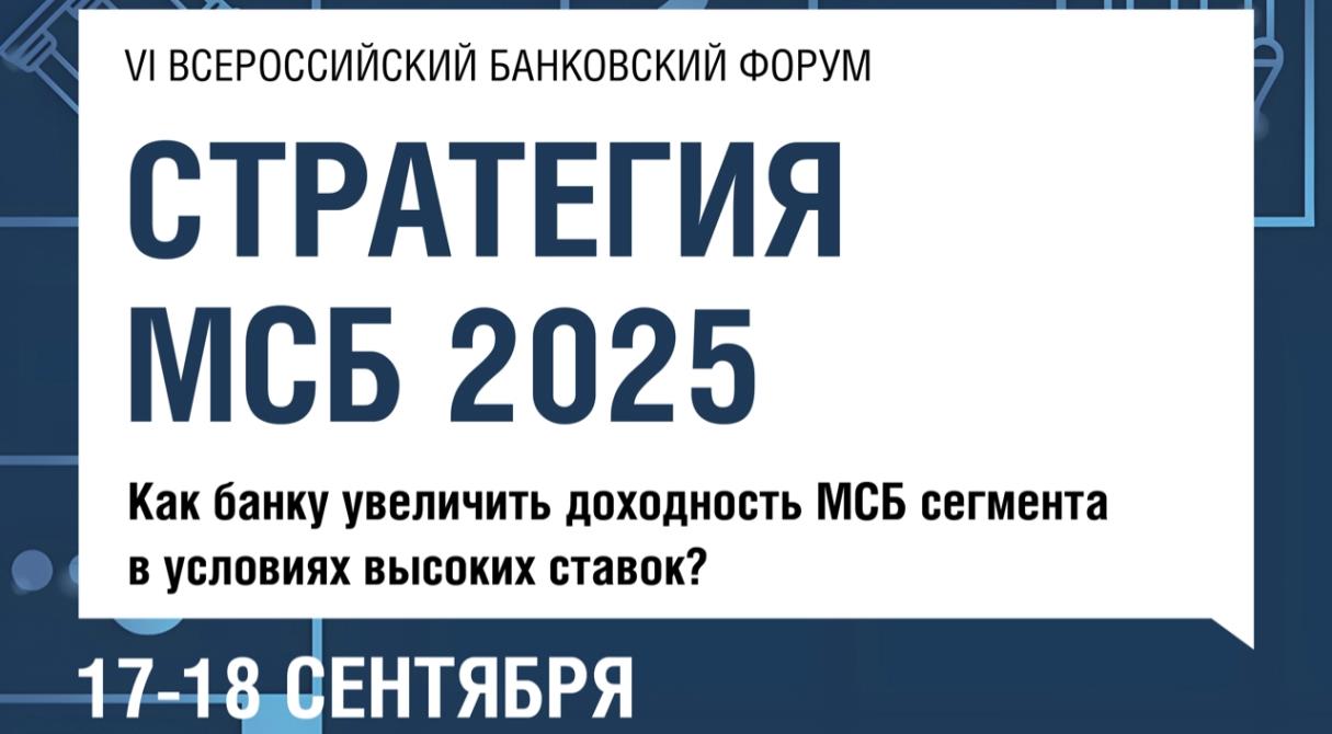 Деловой Форум «СТРАТЕГИЯ МСБ 2025»: Как банку увеличить доходность МСБ сегмента в условиях высоких ставок?